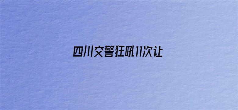 四川交警狂吼11次让一下